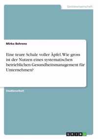 Eine teure Schale voller AEpfel. Wie gross ist der Nutzen eines systematischen betrieblichen Gesundheitsmanagement fur Unternehmen?