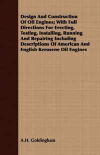 Design And Construction Of Oil Engines; With Full Directions For Erecting, Testing, Installing, Running And Repairing Including Descriptions Of American And English Kerosene Oil Engines