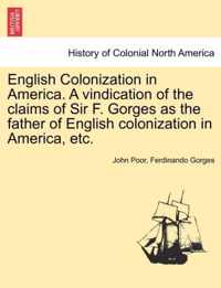 English Colonization in America. a Vindication of the Claims of Sir F. Gorges as the Father of English Colonization in America, Etc.