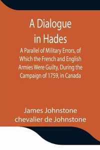 A Dialogue in Hades A Parallel of Military Errors, of Which the French and English Armies Were Guilty, During the Campaign of 1759, in Canada