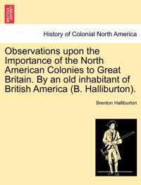 Observations Upon the Importance of the North American Colonies to Great Britain. by an Old Inhabitant of British America (B. Halliburton).