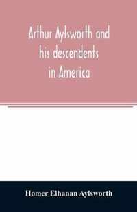 Arthur Aylsworth and his descendents in America, with notes historical and genealogical, relating to the family, from early English records