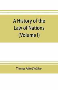 A history of the law of nations (Volume I) from the Earliest times to the peace of Westphalia 1648