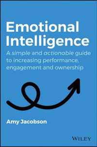 Emotional Intelligence - A Simple and Actionable Guide to Increasing Performance, Engagement and Ownership