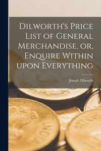 Dilworth's Price List of General Merchandise, or, Enquire Within Upon Everything [microform]