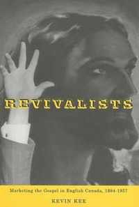 Revivalists: Marketing The Gospel In English Canada, 1884-1957