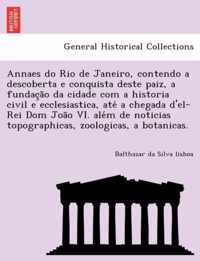 Annaes do Rio de Janeiro, contendo a descoberta e conquista deste paiz, a fundacao da cidade com a historia civil e ecclesiastica, ate a chegada d'el-Rei Dom Joao VI. alem de noticias topographicas, zoologicas, a botanicas.