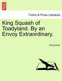 King Squash of Toadyland. by an Envoy Extraordinary.