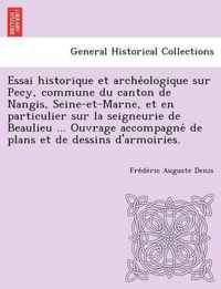 Essai Historique Et Arche Ologique Sur Pecy, Commune Du Canton de Nangis, Seine-Et-Marne, Et En Particulier Sur La Seigneurie de Beaulieu ... Ouvrage Accompagne de Plans Et de Dessins D'Armoiries.