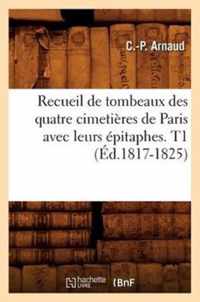 Recueil de Tombeaux Des Quatre Cimetieres de Paris Avec Leurs Epitaphes. T1 (Ed.1817-1825)