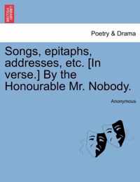 Songs, Epitaphs, Addresses, Etc. [In Verse.] by the Honourable Mr. Nobody.