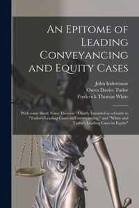 An Epitome of Leading Conveyancing and Equity Cases: With Some Short Notes Thereon