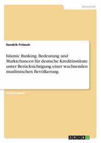 Islamic Banking. Bedeutung und Marktchancen fur deutsche Kreditinstitute unter Berucksichtigung einer wachsenden muslimischen Bevoelkerung