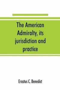 The American admiralty, its jurisdiction and practice, with practical forms and directions