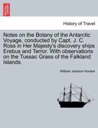 Notes on the Botany of the Antarctic Voyage, Conducted by Capt. J. C. Ross in Her Majesty's Discovery Ships Erebus and Terror. with Observations on the Tussac Grass of the Falkland Islands.