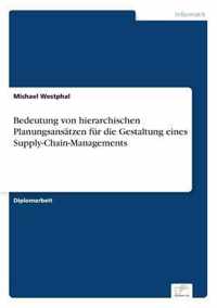 Bedeutung von hierarchischen Planungsansatzen fur die Gestaltung eines Supply-Chain-Managements