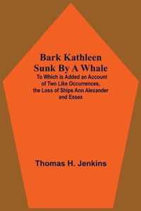 Bark Kathleen Sunk By A Whale; To Which Is Added An Account Of Two Like Occurrences, The Loss Of Ships Ann Alexander And Essex