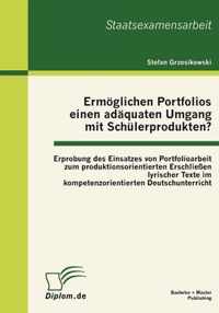 Ermoeglichen Portfolios einen adaquaten Umgang mit Schulerprodukten? Erprobung des Einsatzes von Portfolioarbeit zum produktionsorientierten Erschliessen lyrischer Texte im kompetenzorientierten Deutschunterricht