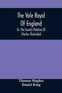 The Vale Royal Of England; Or, The County Palatine Of Chester Illustrated