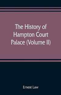 The history of Hampton Court Palace (Volume II)