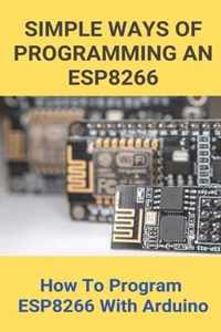 Simple Ways Of Programming An ESP8266: How To Program ESP8266 With Arduino