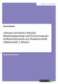 Arbeiten mit Dienes Material. Bundelungsprinzip und Erweiterung der Stellenwertsystems zur Hunderterstelle (Mathematik, 3. Klasse)