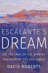 Escalante`s Dream  On the Trail of the Spanish Discovery of the Southwest