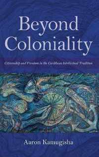 Beyond Coloniality: Citizenship and Freedom in the Caribbean Intellectual Tradition