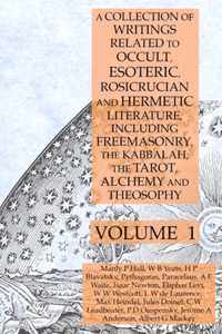 A Collection of Writings Related to Occult, Esoteric, Rosicrucian and Hermetic Literature, Including Freemasonry, the Kabbalah, the Tarot, Alchemy and Theosophy Volume 1