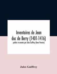 Inventaires De Jean Duc De Berry (1401-1416) Publies Et Annotes Par Jules Guiffrey (Tome Premier)