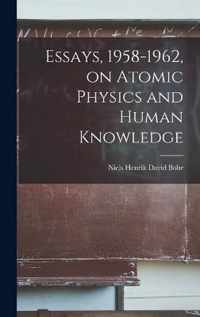 Essays, 1958-1962, on Atomic Physics and Human Knowledge