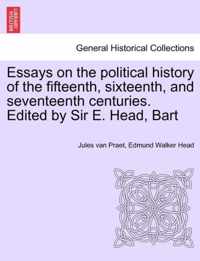 Essays on the political history of the fifteenth, sixteenth, and seventeenth centuries. Edited by Sir E. Head, Bart