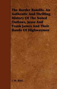 The Border Bandits. An Authentic And Thrilling History Of The Noted Outlaws, Jesse And Frank James And Their Bands Of Highwaymen