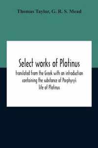 Select Works Of Plotinus; Translated From The Greek With An Introduction Containing The Substance Of Porphyry'S Life Of Plotinus