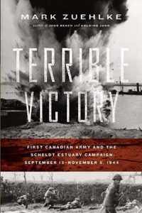 Terrible Victory: First Canadian Army and the Scheldt Estuary Campaign