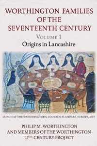 The Worthington Families of the Seventeenth Century: Volume 1 Origins in Lancashire