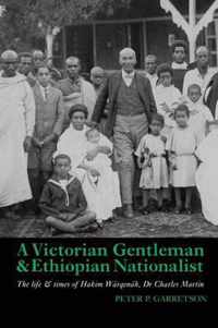 A Victorian Gentleman and Ethiopian Nationalist  The Life and Times of Hakim Wärqenäh, Dr. Charles Martin