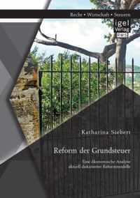 Reform der Grundsteuer. Eine oekonomische Analyse aktuell diskutierter Reformmodelle