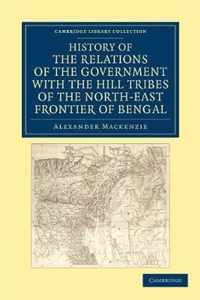 History of the Relations of the Government With the Hill Tribes of the North-east Frontier of Bengal