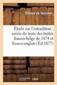 Etude Sur l'Extradition: Suivie Du Texte Des Traites Franco-Belge de 1874 Et Franco-Anglais