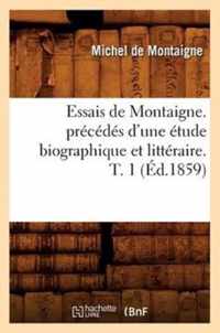 Essais de Montaigne. Precedes d'Une Etude Biographique Et Litteraire. T. 1 (Ed.1859)