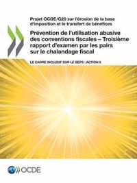 Projet Ocde/G20 Sur l'Erosion de la Base d'Imposition Et Le Transfert de Benefices Prevention de l'Utilisation Abusive Des Conventions Fiscales - Troisieme Rapport d'Examen Par Les Pairs Sur Le Chalandage Fiscal Le Cadre Inclusif Sur Le Beps