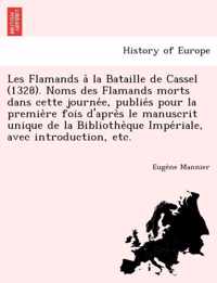 Les Flamands a la Bataille de Cassel (1328). Noms Des Flamands Morts Dans Cette Journe E, Publie S Pour La Premie Re Fois D'Apre S Le Manuscrit Unique de La Bibliothe Que Impe Riale, Avec Introduction, Etc.