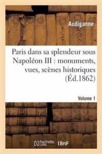 Paris Dans Sa Splendeur Sous Napoleon III: Monuments, Vues, Scenes Historiques. Volume 1, Partie 1