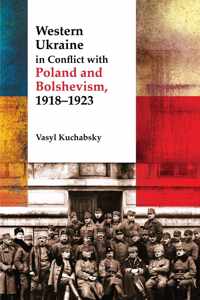 Western Ukraine in Conflict With Poland and Bolshevism, 1918-1920