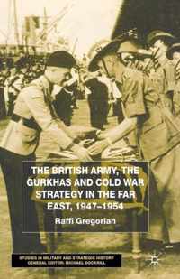 The British Army, the Gurkhas and Cold War Strategy in the Far East, 1947-1954