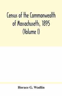 Census of the Commonwealth of Massachusetts, 1895 (Volume I) Population and Social Statistics.