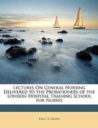 Lectures on General Nursing Delivered to the Probationers of the London Hospital Training School for Nurses