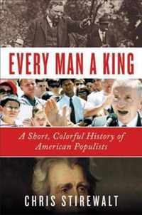 Every Man a King A Short, Colorful History of American Populists