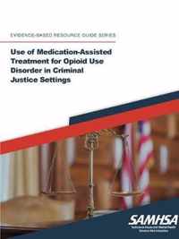 Use of Medication-Assisted Treatment for Opioid Use Disorder in Criminal Justice Settings ((Evidence-based Resource Guide Series)